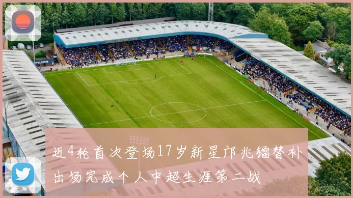 近4轮首次登场17岁新星邝兆镭替补出场完成个人中超生涯第二战