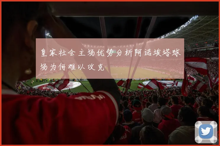皇家社会主场优势分析阿诺埃塔球场为何难以攻克
